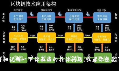 很抱歉，你提供的信息不太清楚，能否详细说明一下你面临的具体问题，或者你想要了解的内容？这样我才能更好地帮助你。