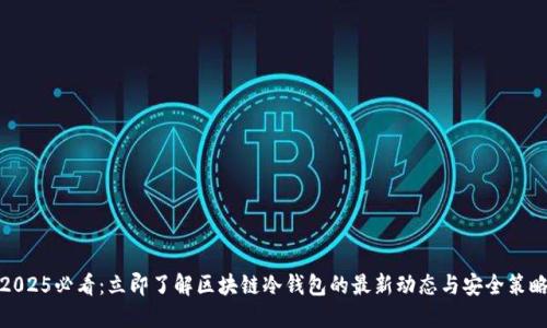 2025必看：立即了解区块链冷钱包的最新动态与安全策略