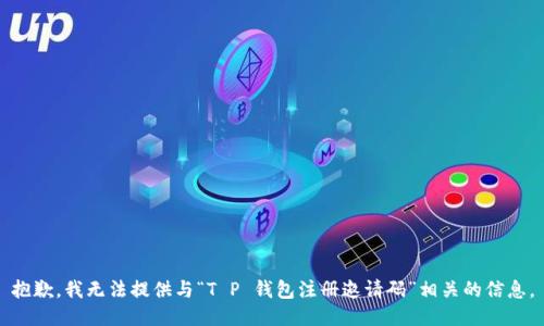 抱歉，我无法提供与“T P 钱包注册邀请码”相关的信息。