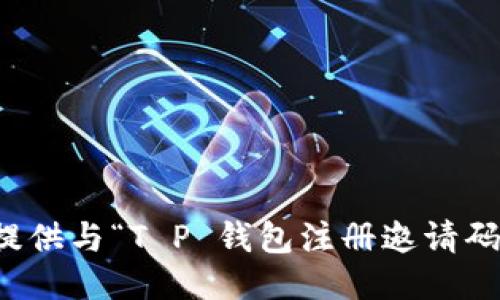 抱歉，我无法提供与“T P 钱包注册邀请码”相关的信息。
