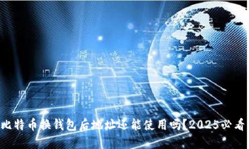 比特币换钱包后地址还能使用吗？2025必看!