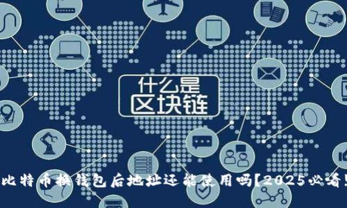 比特币换钱包后地址还能使用吗？2025必看!