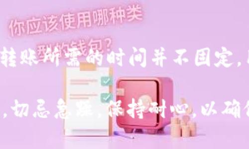 在讨论如何将TP钱包中的数字资产转移到交易所时，我们可以考虑一些重要的步骤和时间因素。TP钱包（Trust Wallet）是一个多功能的数字资产管理工具，支持多种加密货币的存储和转移，而交易所则是进行数字资产交易的场所。那么，具体的转账过程和所需时间需要注意哪些方面呢？

TP钱包转账至交易所的步骤

首先，要将TP钱包中的资产转到交易所，我们需要进行以下步骤：

1. **选择交易所**：确保你选择的交易所支持你想要转移的加密货币。如果交易所不支持该种加密货币，你将无法完成转账。

2. **获取交易所的地址**：在交易所中找到相应的“充值”或“存款”页面，复制你所要转移的加密货币的存款地址。务必确认地址的准确性，因为错误的地址可能导致资产损失。

3. **打开TP钱包**：在你的TP钱包中，找到你想要转移的资产，点击“发送”或者“转账”按钮。

4. **填写交易信息**：在发送页面，粘贴你刚才复制的交易所地址，输入你打算转移的金额，并做好确认。

5. **确认交易**：在确认之前，再次检查转账信息是否正确。确认无误后，点击“发送”按钮完成交易。

转账所需时间

TP钱包转账后所需的时间会受到多个因素的影响，因此不能一概而论。一般来说，转账时间主要包括以下几个方面：

1. **区块确认时间**：大多数加密货币采用区块链技术，交易需要在区块链上获得确认。每种加密货币的区块确认时间不同，例如，比特币的确认时间通常为10分钟，而以太坊相对较快，平均在15-30秒之间。

2. **网络拥堵情况**：如果网络拥堵，确认时间可能会显著增加。在高峰期，交易数量增多，交易费用也可能随之上升。这时候，交易可能需要更长的时间才能被矿工确认。

3. **交易费用**：在TP钱包中，用户可以设置交易费用。高交易费用通常会优先被矿工处理，从而加快交易确认时间，而低费用可能会导致交易确认变慢。

4. **交易所的处理时间**：即便交易在区块链上已被确认，交易所对到账的处理时间也可能有所不同。通常情况下，交易所会进行安全检查，这可能会增加到账时间。

如何保证转账安全

为了确保资产安全，在转移加密货币时，务必遵循以下安全建议：

1. **双重检查地址**：务必确认你粘贴的地址是正确的，错误的地址可能导致资产永久丢失。

2. **小额测试**：在进行大额转账前，可以先尝试小额转账，确保一切正常。

3. **保持软件更新**：确保你的TP钱包应用程序保持最新版本，这样能够提高安全性和稳定性。

4. **注重安全性**：使用强密码并考虑启用双重验证，以确保你的TP钱包和交易所帐户安全。

总结

将TP钱包中的资产转移到交易所的操作相对简单，但因涉及区块链的确认时间、网络状况及交易所的处理速度等多方面因素，因此转账所需的时间并不固定。用户需谨慎操作，保证资产的安全。在进行任何转账前，确保你充分理解转账流程及相关风险。

总的来说，TP钱包的转账过程尽可能流畅，只需遵循基本步骤，并保持警惕，就能有效减少错误和风险。因此，在进行数字资产交易时，切忌急躁，保持耐心，以确保顺利完成转账。