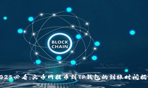 2025必看：火币网提币到TP钱包的到账时间揭秘