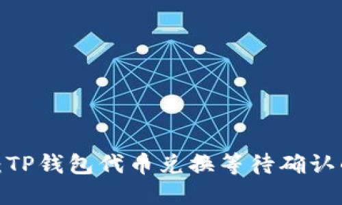 2025必看：TP钱包代币兑换等待确认的详细指南