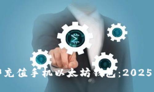 如何立即充值手机以太坊钱包：2025必看指南