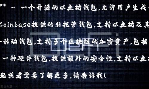 以太坊钱包有很多种，以下是一些常用的以太坊钱包示例：

1. **MetaMask** - 一种流行的浏览器扩展和移动应用，可以方便地用于与以太坊区块链进行交互。

2. **MyEtherWallet (MEW)** - 一个开源的以太坊钱包，允许用户生成钱包和与以太坊网络进行交互。

3. **Coinbase Wallet** - Coinbase提供的非托管钱包，支持以太坊及其他加密货币。

4. **Trust Wallet** - 一个移动钱包，支持多个区块链的加密资产，包括以太坊和ERC-20代币。

5. **Ledger（硬件钱包）** - 一种硬件钱包，提供额外的安全性，支持以太坊和许多其他加密货币。

如果你对以太坊钱包有具体问题或者需要了解更多，请告诉我！