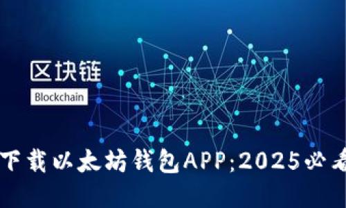 立即下载以太坊钱包APP：2025必看指南