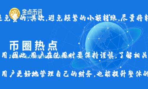 在当今数字支付日益普及的时代，电子钱包的使用变得越来越频繁。其中，T P钱包作为一款颇具人气的电子支付工具，自然引发了众多用户对其手续费政策的关注。那么，T P钱包转账是否需要手续费呢？我们将对此进行深入探讨。

一、T P钱包的手续费政策

首先，需要明确的是，T P钱包的手续费政策可能会因不同的转账方式而有所不同。通常情况下，T P钱包在进行个人账户之间的转账时是免费的。用户只需输入对方的账户信息，确认转账金额，便能轻松完成交易，而不需要支付任何额外费用。

然而，值得注意的是，如果用户选择将T P钱包中的资金提取到银行账户，或者进行某些特定类型的交易，比如国际转账，可能会产生一定的手续费。因此，建议用户在使用这些功能之前，仔细查看相关条款或咨询客服，以免产生不必要的费用。

二、影响手续费的因素

尽管在个人账户之间的转账通常是免费的，但影响手续费的因素有很多。例如，转账的金额、转账的频率以及交易的目的地等都会对手续费产生影响。在某些情况下，用户可能会因为频繁的转账行为而被收取额外费用。

此外，用户在选择转账方式时，也应考虑手续费的差异。例如，某些第三方支付平台可能会提供更快的转账服务，但相应地也会收取较高的手续费。因此，用户在选择支付方式时，应综合考虑费用和服务的质量。

三、如何减少手续费支出

如果用户希望在使用T P钱包时减少手续费支出，可以考虑以下几种方法：首先，尽可能选择在个人账户之间进行直接转账，这种方式通常是免费的。其次，避免频繁的小额转账，尽量将转账需求集中在一起，以降低整体手续费支出。最后，如果有国际交易的需求，可以多了解一下各种转账方式的手续费，并选择最合适的方式。

四、总结

综上所述，T P钱包在进行个人账户之间的转账时通常是不需要手续费的，但在特定情况下，比如提取现金或进行国际转账时可能会产生费用。因此，用户在使用时要保持谨慎，了解相关收费政策，从而作出最明智的支付决策。

为了确保用户始终享受到最优质的服务，建议定期关注T P钱包的官网或者相关公告，以获取最新的手续费信息和政策动态。这不仅有助于用户更好地管理自己的财务，也能提升整体的使用体验。