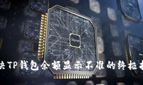 2025必看！解决TP钱包余额显示不准的终极指南，立即了解！