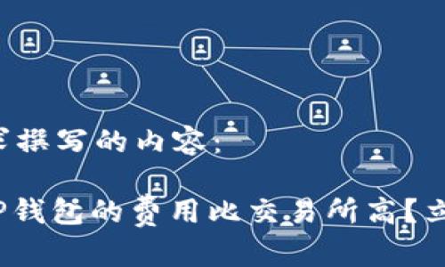 以下是根据您的请求撰写的内容：

2025必看：为什么TP钱包的费用比交易所高？立即了解背后的真相！
