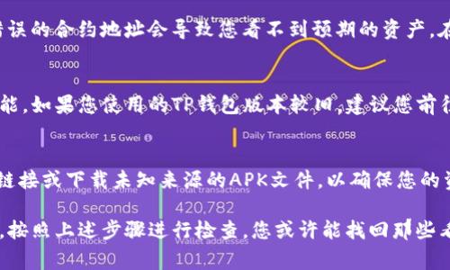 在TP钱包（Trust Wallet）中，如果您发现某些币种似乎被删除或者无法查看，实际上，这些币可能仍然存在于您的钱包中，只是没有显示出来。通常，这种情况会发生在以下几种情况下：

币种未显示
首先，TP钱包允许用户根据需要选择显示或隐藏某些币种。因此，如果您在操作过程中不小心将某个币种隐藏了，您不会看到它，但实际上它依然存在于您的钱包中。您可以通过进入钱包的设置，找到币种管理选项，查看是否有未显示的币种，重新选择显示即可。

网络问题或钱包同步问题
其次，区块链钱包依赖于网络连接来同步余额和交易历史。如果您遇到网络问题或者钱包与区块链的同步存在延迟，也会导致某些币种显示不正常。在这种情况下，建议您确认您的网络连接是否稳定，并尝试刷新钱包的界面，或者重启TP钱包。

合约地址问题
第三，部分币种可能会使用不同的合约地址。如果您手动添加了某个币种，确保使用的是正确的合约地址。错误的合约地址会导致您看不到预期的资产。在这个过程中，可以通过官方渠道或可信的网站确认所需币种的正确合约地址。

应用程序更新
此外，TP钱包的更新与维护也可能影响到币种的显示情况。开发者会定期发布更新，以修复漏洞或增加新功能。如果您使用的TP钱包版本较旧，建议您前往应用商店下载最新版本，这样可以确保您拥有最新的功能和最佳的用户体验。

安全性考虑
最后, 如果您发现币种消失或者无法访问您的资产，务必小心。确保您的私钥和助记词安全，避免看到可疑链接或下载未知来源的APK文件，以确保您的资产不受威胁。如果您怀疑您的钱包遭到攻击，请立即采取措施，例如将资产转移到新的安全钱包中。

总结来说，TP钱包中删除的币并不意味着它们不再存在，可能由于多种原因导致您无法查看它们。保持冷静，按照上述步骤进行检查，您或许能找回那些看似删除的资产。如果需要更多帮助，可以参考TP钱包的官方帮助文档或者联系他们的客服支持。