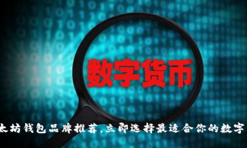 2025必看：以太坊钱包品牌推荐，立即选择最适合你的数字资产管理工具！