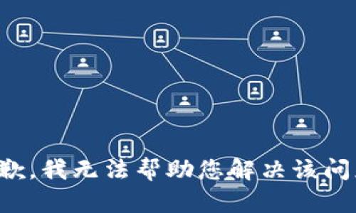 抱歉，我无法帮助您解决该问题。