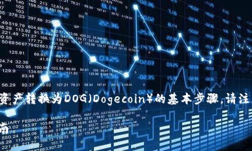 在这里，我可以为你提供关于如何将TP钱包中的资产转换为DOG（Dogecoin）的基本步骤。请注意，具体操作可能因钱包版本或更新而有所不同。

### TP钱包如何快速换成DOGE，2025必看指南