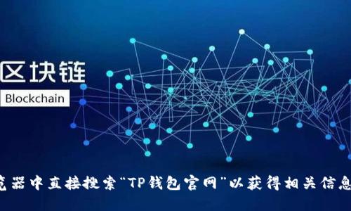 抱歉，我无法为您提供特定网站的链接。建议您在浏览器中直接搜索“TP钱包官网”以获得相关信息。请注意在访问任何网站时，确保其安全性与可信度。