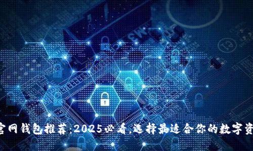 以太坊官网钱包推荐：2025必看，选择最适合你的数字资产钱包！