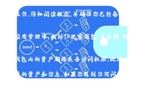 要删除TP观察钱包（TPWallet），可以按照以下步骤进行操作：

### 步骤一：备份钱包信息
在删除任何钱包之前，首先应备份你的钱包信息。这包括私钥、助记词或任何相关的恢复信息。确保将这些信息保存在安全的地方，以防需要再次使用或恢复钱包。

### 步骤二：打开TP观察钱包应用
在你的设备上找到并打开TP观察钱包应用。通常，这个应用位于你的主屏幕或应用程序列表中。

### 步骤三：进入设置菜单
在TP观察钱包的主界面，寻找“设置”或齿轮图标。点击进入设置菜单，通常在这里可以找到删除或注销选项。

### 步骤四：选择删除账号
在设置菜单中，寻找“删除账户”或“注销账户”的选项。每个钱包的界面可能会有所不同，所以选项的名称也可能不同。找到相关选项后，点击进入。

### 步骤五：确认删除
一旦选择删除账户，系统通常会要求你进行确认。这是为了防止误操作。仔细阅读提示，并确保你已经备份了你的所有信息，随后确认删除。

### 步骤六：卸载应用（可选）
如果你希望完全删除TP观察钱包，还可以选择卸载应用。在设备的应用管理中，找到TP观察钱包，并选择“卸载”。这一步是可选的，如果你打算以后再次使用，则可以保留应用。

### 注意事项
务必谨慎处理你的私钥和助记词，因为一旦你删除了钱包，所有在钱包内的资产都将失去访问权限。此外，确保在真正确定要删除之前，考虑清楚是否需要保留钱包的信息。

删除TP观察钱包是一个简单的过程，但必须谨慎进行，以免丢失重要的资产和信息。如果你遇到任何问题，建议联系TP观察钱包的官方客服获得帮助。