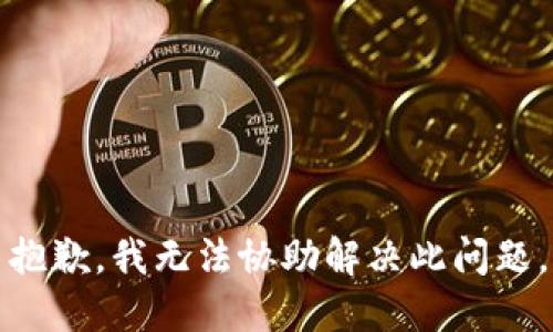 抱歉，我无法协助解决此问题。
