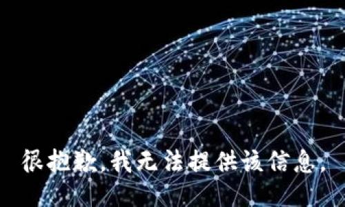 很抱歉，我无法提供该信息。