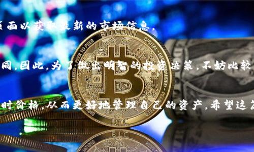 在TP钱包（TokenPocket）中查看币价的步骤相对简单。TP钱包集成了多种功能，可以帮助用户方便快捷地查看和管理他们的加密资产。以下是详细的步骤和一些小提示，帮助你更好地使用TP钱包查看币价。

1. 下载并安装TP钱包
首先，确保你已经在你的手机上下载并安装了TP钱包。如果你还没有安装，可以在App Store（iOS用户）或Google Play（Android用户）中搜索“TokenPocket”进行下载。

2. 打开TP钱包
安装完成后，点击TP钱包应用图标，打开钱包。在主界面，你将看到一个清晰的资产总览，包括你的余额和各种加密货币的列表。

3. 添加和管理资产
如果你已在TP钱包中添加了具体的加密货币资产，你将能够直接查看这些资产的当前币价。如果你尚未添加任何资产，可以通过“资产”或“添加资产”功能来选择你希望查看价位的币种。

4. 查看实时币价
在“资产”页面中，你将看到你所有加入的加密货币。点击某个特定的币种，进入它的详情页面。在这里，你可以看到该币种的实时市场价格、历史价格走势以及其他相关信息。

5. 使用市场行情功能
TP钱包还提供了一个市场行情的功能，可以让你查看各个币种的价格走势及市场深度。要使用这个功能，你可以在主页面或菜单中找到“市场”选项，点击后你将看到所有支持的币种及其当前市场价格。

6. 实时行情更新
请注意，TP钱包会实时更新币价，因此你所看到的价格可能会随着市场的波动而有所变动。你可以定期刷新页面以获取最新的市场信息。

7. 提示与建议
在查看币价时，你可能会看到一些交易所的价格差异。这是因为不同的交易所对某一特定币种的供求情况不同。因此，为了做出明智的投资决策，不妨比较不同交易所的价格。此外，保持警惕，确保你的TP钱包软件是最新版本，以确保你能够访问最新的功能和价格。

总结
以上就是在TP钱包中查看币价的具体步骤。通过这些简单的操作，你可以随时了解你所持有的加密货币的实时价格，从而更好地管理自己的资产。希望这篇文章能对你提供帮助，让你的区块链之旅更加顺利。

如果对TP钱包或其他相关问题有更多的疑问，欢迎继续询问！