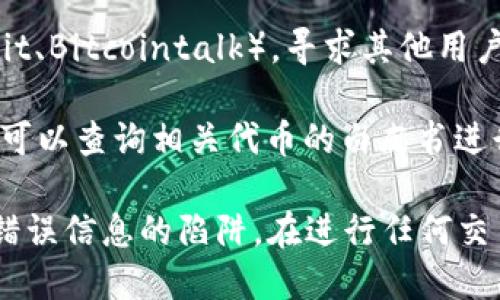 要查找TP钱包（TokenPocket）的合约地址，您可以按照以下步骤进行：

1. **官方网站**：访问TP钱包的官方网站，通常在“关于我们”或“帮助中心”中会提供相关信息。

2. **社交媒体和社区**：TP钱包的社交媒体平台（如Twitter、Telegram等）常常会发布关于合约地址的最新信息，您可以关注或咨询社区成员。

3. **区块链浏览器**：如果您知道某个特定Token的名称或者代币，请使用像Etherscan、BscScan等区块链浏览器搜索该代币的信息，通常可以找到合约地址。

4. **用户社区**：使用一些加密货币相关的论坛或社区（如Reddit、Bitcointalk），寻求其他用户的帮助，他们可能会提供准确的合约地址。

5. **白皮书**：很多代币在其白皮书中会详细列出合约地址，您可以查询相关代币的白皮书进行确认。

请注意，要确保所查找的合约地址的可靠性，以避免落入诈骗或错误信息的陷阱。在进行任何交易前，建议仔细核实信息。