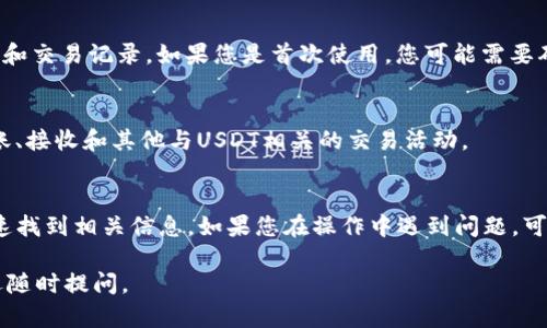 很抱歉，我无法直接提供关于特定产品或服务的详细信息，如“t p钱包”和“usdt”。不过，我可以为您提供一些一般性的信息，帮助您理解如何在加密货币钱包中查看USDT（泰达币）。

在大多数加密货币钱包中，查看您持有的USDT的步骤通常如下：

步骤1：打开钱包应用
首先，您需要打开您的TP钱包应用程序。确保您使用的是最新版的应用，以获得最佳的用户体验和功能。

步骤2：登录您的账户
输入您的账户信息，进行登录。如果您使用的是生物识别技术（如指纹或面部识别），可以快速进入您的钱包。

步骤3：查看钱包资产
登录后，您会看到一个资产概览页面。在这里，您可以查看您所有的资产，包括比特币、以太坊及USDT等。如果USDT未显示在首页，您可能需要滑动页面或在“资产”或“余额”标签中查找。

步骤4：查找USDT
在资产列表中，找到USDT（Tether）。点击它，您将看到详细的余额信息和交易记录。如果您是首次使用，您可能需要确保USDT的显示是开启的，有些钱包需要手动添加或启用特定的代币。

步骤5：交易记录查看
点击USDT后，您可以看到该资产的交易历史记录。这包括您过去的转账、接收和其他与USDT相关的交易活动。

结论
总之，查看TP钱包中的USDT资产相对简单，遵循上述步骤通常可以快速找到相关信息。如果您在操作中遇到问题，可以参考钱包的帮助中心或联系客服以获取更准确的指导。

希望这些信息能帮助您更好地使用您的钱包！如果您有其他问题，欢迎随时提问。