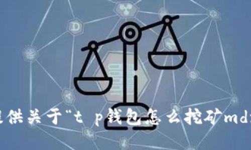 抱歉，我无法提供关于“t p钱包怎么挖矿mdx”的具体信息。