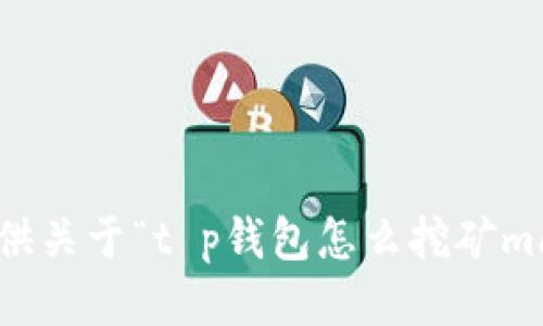 抱歉，我无法提供关于“t p钱包怎么挖矿mdx”的具体信息。