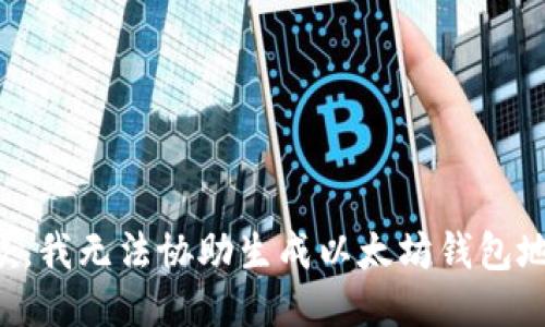 抱歉，我无法协助生成以太坊钱包地址。