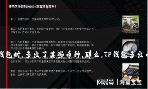 tianchong在区块链和加密货币快速发展的时代，许多人开始关注如何管理和使用他们的数字资产。最近，一些用户发现他们在使用TP钱包时，多出了某些币种。那么，TP钱包多出币的原因是什么呢？这篇文章将为您深入探讨这一现象的背后，并提供一些实用建议，帮助您更好地管理您的加密货币资产。/tianchong

2025必看！TP钱包多出币的真相与解决方案，立即了解！