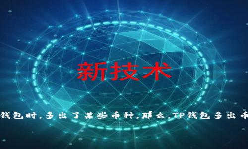 tianchong在区块链和加密货币快速发展的时代，许多人开始关注如何管理和使用他们的数字资产。最近，一些用户发现他们在使用TP钱包时，多出了某些币种。那么，TP钱包多出币的原因是什么呢？这篇文章将为您深入探讨这一现象的背后，并提供一些实用建议，帮助您更好地管理您的加密货币资产。/tianchong

2025必看！TP钱包多出币的真相与解决方案，立即了解！