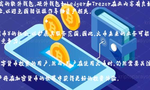火币并不是一个单纯的比特币钱包，而是一个综合性的数字资产交易平台。它提供了多种功能，其中包括数字货币的交易、存储、投资等服务。为了更好地理解火币的功能和特点，让我们深入探讨一下。

火币的基本介绍
火币成立于2013年，最初为比特币交易所，近年来逐渐发展成为一个全球领先的数字资产交易平台。它为用户提供多种加密货币的交易服务，包括比特币、以太坊、莱特币等。火币的系统支持高效快速的交易，使得用户能够方便地进行数字资产的买卖。

火币的主要功能
虽然火币不是一个单纯的钱包，但它确实提供了某种程度的资产存储功能。用户在火币平台上创建账户后，可以将购买的数字货币存储在平台提供的钱包中。然而，这个钱包更适合短期存储和交易，并不建议用户将大额资产长期放在平台上。

火币的交易服务
火币的一个主要功能是提供数字货币的交易服务。用户可以通过平台进行现货交易、杠杆交易以及合约交易。这些不同的交易方式为用户提供了多样化的投资选择，从而适应不同的市场需求和投资策略。
此外，火币还提供了丰富的交易工具和技术分析功能，帮助用户更好地评估市场走势，做出明智的投资决策。因此，无论是新手还是经验丰富的交易员，都能在火币找到合适的工具来支持他们的交易活动。

安全性和合规性
安全性是数字资产交易平台非常重要的一环。火币投资了大量资源于安全技术，采用多重安全措施来保障用户资产的安全。这包括冷钱包存储、大规模的安全审计以及实时的风险监测系统等。
然而，用户在选择交易平台时仍然需要保持警惕，尽量不将所有资产存放在同一个平台上。同时，火币也遵循各国法律法规，致力于在合规的前提下运营。因此，用户可以在火币上安心交易，减少合规风险。

钱包的选择与转移
虽然火币提供了基础的钱包功能，但考虑到更高的安全性，许多用户还是选择将大额资产转移到个人钱包中，如硬件钱包或其他安全性更高的软件钱包。硬件钱包如Ledger和Trezor在业内享有良好的声誉，能够有效保护用户的私钥不被网络攻击。
因此，建议用户在进行长时间投资时，将资产从火币等交易平台转移到更安全的钱包中。此外，在进行钱包转移时，用户应仔细检查收款地址，以避免因错误操作导致资产损失。

火币的未来展望
随着加密货币市场的不断发展，火币也在不断调整其战略，以适应市场需求。例如，火币已开始探索DeFi（去中心化金融）和NFT（非同质化代币）的机会，以扩展其服务范围。因此，火币未来的业务可能会更加多元化，吸引更多用户。
此外，随着全球对数字资产的关注度上升，火币可能也会加强与各国政府的合作，致力于合规性提升，以确保在不断变化的市场环境中保持竞争力。

结论
综上所述，火币是一个功能多样的数字资产交易平台，而不仅仅是一个比特币钱包。它提供了丰富的交易服务和安全保障，适合希望进行数字货币投资的用户。然而，用户在使用火币时，仍然需要关注资产的安全性，合理选择存储方式。因此，对比特币和其他数字资产的了解，以及对交易平台的使用技巧，对于投资者而言都是至关重要的。

最后，无论是选择火币作为交易平台，还是单独选择使用比特币钱包，理解这些工具的功能和风险是至关重要的。通过有效地管理资产，用户将在加密货币的世界中获得更好的投资体验。