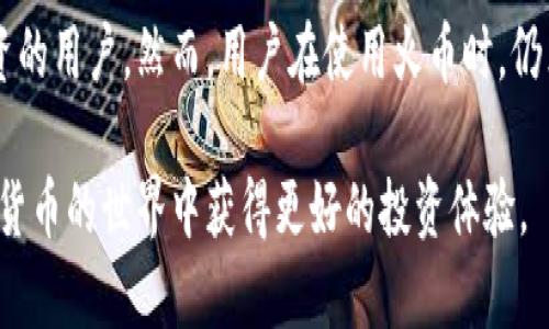 火币并不是一个单纯的比特币钱包，而是一个综合性的数字资产交易平台。它提供了多种功能，其中包括数字货币的交易、存储、投资等服务。为了更好地理解火币的功能和特点，让我们深入探讨一下。

火币的基本介绍
火币成立于2013年，最初为比特币交易所，近年来逐渐发展成为一个全球领先的数字资产交易平台。它为用户提供多种加密货币的交易服务，包括比特币、以太坊、莱特币等。火币的系统支持高效快速的交易，使得用户能够方便地进行数字资产的买卖。

火币的主要功能
虽然火币不是一个单纯的钱包，但它确实提供了某种程度的资产存储功能。用户在火币平台上创建账户后，可以将购买的数字货币存储在平台提供的钱包中。然而，这个钱包更适合短期存储和交易，并不建议用户将大额资产长期放在平台上。

火币的交易服务
火币的一个主要功能是提供数字货币的交易服务。用户可以通过平台进行现货交易、杠杆交易以及合约交易。这些不同的交易方式为用户提供了多样化的投资选择，从而适应不同的市场需求和投资策略。
此外，火币还提供了丰富的交易工具和技术分析功能，帮助用户更好地评估市场走势，做出明智的投资决策。因此，无论是新手还是经验丰富的交易员，都能在火币找到合适的工具来支持他们的交易活动。

安全性和合规性
安全性是数字资产交易平台非常重要的一环。火币投资了大量资源于安全技术，采用多重安全措施来保障用户资产的安全。这包括冷钱包存储、大规模的安全审计以及实时的风险监测系统等。
然而，用户在选择交易平台时仍然需要保持警惕，尽量不将所有资产存放在同一个平台上。同时，火币也遵循各国法律法规，致力于在合规的前提下运营。因此，用户可以在火币上安心交易，减少合规风险。

钱包的选择与转移
虽然火币提供了基础的钱包功能，但考虑到更高的安全性，许多用户还是选择将大额资产转移到个人钱包中，如硬件钱包或其他安全性更高的软件钱包。硬件钱包如Ledger和Trezor在业内享有良好的声誉，能够有效保护用户的私钥不被网络攻击。
因此，建议用户在进行长时间投资时，将资产从火币等交易平台转移到更安全的钱包中。此外，在进行钱包转移时，用户应仔细检查收款地址，以避免因错误操作导致资产损失。

火币的未来展望
随着加密货币市场的不断发展，火币也在不断调整其战略，以适应市场需求。例如，火币已开始探索DeFi（去中心化金融）和NFT（非同质化代币）的机会，以扩展其服务范围。因此，火币未来的业务可能会更加多元化，吸引更多用户。
此外，随着全球对数字资产的关注度上升，火币可能也会加强与各国政府的合作，致力于合规性提升，以确保在不断变化的市场环境中保持竞争力。

结论
综上所述，火币是一个功能多样的数字资产交易平台，而不仅仅是一个比特币钱包。它提供了丰富的交易服务和安全保障，适合希望进行数字货币投资的用户。然而，用户在使用火币时，仍然需要关注资产的安全性，合理选择存储方式。因此，对比特币和其他数字资产的了解，以及对交易平台的使用技巧，对于投资者而言都是至关重要的。

最后，无论是选择火币作为交易平台，还是单独选择使用比特币钱包，理解这些工具的功能和风险是至关重要的。通过有效地管理资产，用户将在加密货币的世界中获得更好的投资体验。