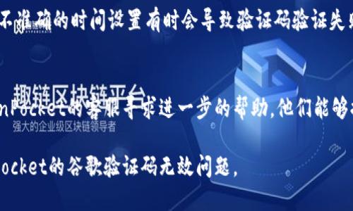 看起来你在使用TokenPocket时遇到了谷歌验证码无效的问题。以下是一些步骤和建议，可能会帮助你解决这个问题。

### 1. 检查网络连接
确保你的设备有稳定的网络连接。如果网络不稳定或信号太弱，可能会导致验证码无法正常接收或验证。

### 2. 更新TokenPocket
检查你的TokenPocket应用是否是最新版本。如果不是，建议前往应用商店更新到最新版本，许多问题会在新版本中得到修复。

### 3. 确保信息输入正确
当输入验证码时，确保输入的字符是正确的，包括大小写、数字和特殊字符。有时，输入错误会导致验证码被认为无效。

### 4. 重启应用
尝试关闭TokenPocket应用并重新启动。有时，简单的重启可以解决临时的故障或错误。

### 5. 清除缓存
如果你使用的是Android系统，可以尝试清除TokenPocket的缓存。进入设备的设置，找到应用管理，选择TokenPocket应用，然后清除缓存。

### 6. 重新获取验证码
如果验证码随时间过期或未能成功发送，尝试重新请求验证码。有时，验证码可能因为网络延迟或其他问题而未能及时收到。

### 7. 检查时间和日期设置
确认你的设备上的日期和时间设置是正确的。不准确的时间设置有时会导致验证码验证失败。

### 8. 联系客服
如果以上步骤都无法解决问题，建议联系TokenPocket的客服寻求进一步的帮助。他们能够提供专门的支持并解决你遇到的具体问题。

通过以上这些步骤，希望你能成功解决TokenPocket的谷歌验证码无效问题。