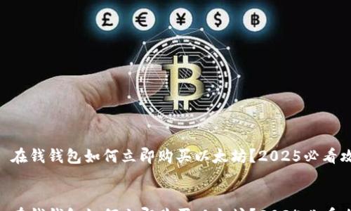 
  
    在钱钱包如何立即购买以太坊？2025必看攻略!
  
  
    在钱钱包如何立即购买以太坊？2025必看攻略!