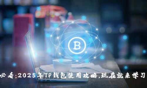 币安用户必看：2025年TP钱包使用攻略，现在就来学习如何操作！