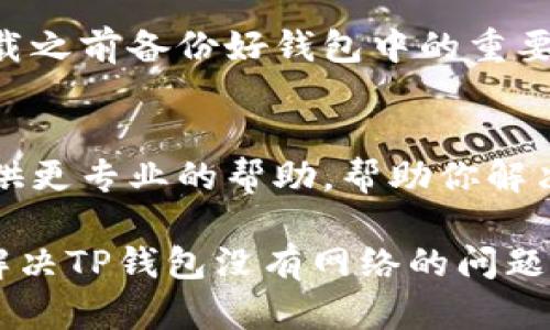 如果你的TP钱包在使用过程中出现没网络的情况，不用担心，可以尝试以下几种解决方案来恢复网络连接：

检查网络连接
首先，确认你的设备是否连接到了网络。你可以通过打开其他应用程序（例如浏览器或社交媒体）来测试网络连接。如果其他应用也无法连接网络，则很可能是整体设备的问题。

重启设备
有时候，设备的小故障可以通过简单的重启来解决。关闭你的手机或平板，再重新开机，看看TP钱包是否能恢复网络连接。

检查TP钱包的设置
确保TP钱包的网络设置没有被更改。你可以在TP钱包的设置中查看网络选项，确认是否有任何限制或启动了飞行模式。

更新TP钱包应用
如果你的TP钱包版本过旧，可能会影响网络功能。检查应用商店是否有TP钱包的更新版本，并及时进行更新，以获得更好的性能和稳定性。

重新安装TP钱包
如果以上方法都不起作用，可以考虑卸载TP钱包并重新安装。请确保在卸载之前备份好钱包中的重要信息，以免丢失。

联系TP钱包客服
若以上方法仍然无法解决问题，建议联系TP钱包的客服支持。他们可以提供更专业的帮助，帮助你解决特定的技术问题。

总之，通过检查网络连接、重启设备、更新应用和联系客户服务，通常可以解决TP钱包没有网络的问题。希望这些方法能帮到你！