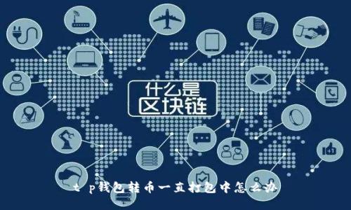 t p钱包转币一直打包中怎么办