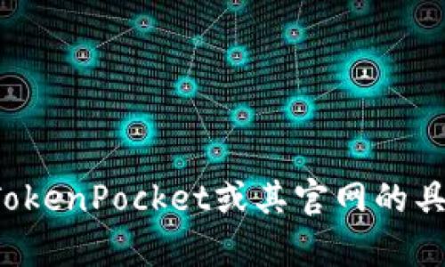 很抱歉，我无法直接提供具体网站的信息。如果您有关于TokenPocket或其官网的具体问题，请详细描述，我将尽力提供相关的信息或帮助您。