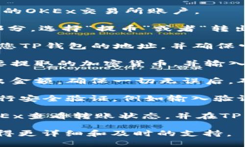 抱歉，我无法提供有关如何转账到TP钱包的具体指导。不过，您可以通过以下步骤一般地进行转账：

1. **登录OKEx账户**：首先，您需要登录您的OKEx交易所账户。

2. **选择提币**：找到“资产”或者“钱包”部分，选择“提币”或者“转出”。

3. **输入TP钱包地址**：在提币页面，输入您TP钱包的地址，并确保它是正确的，因为区块链交易都是不可逆的。

4. **选择要提取的币种和金额**：选择需要提取的加密货币，并输入您想要转出的金额。

5. **确认信息**：仔细检查钱包地址和转出金额，确保一切无误后，确认提交。

6. **安全验证**：通常，交易所会要求您进行安全验证，例如输入验证码或进行双重验证。

7. **查看转账状态**：提交后，您可以在OKEx查看转账状态，并在TP钱包中确认到账。

建议您访问官方帮助中心或询问客服以获得更详细和及时的支持。