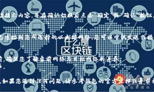 要切换 T P 钱包中的以太网，您可以按照以下步骤进行操作：

### 步骤 1: 打开 T P 钱包
首先，确保您已经在您的设备上安装了 T P 钱包应用程序，并且已经创建或导入了您的钱包。

### 步骤 2: 访问设置
在钱包主界面，寻找一个设置或菜单的图标，通常是在屏幕的右上角或底部。点击这个图标以进入设置菜单。

### 步骤 3: 找到网络设置
在设置菜单中，查找与网络或链相关的设置选项。这个选项可能被称为“网络设置”、“链设置”或类似的名称。

### 步骤 4: 切换以太坊网络
在网络设置中，您应该能够看到当前连接的网络列表。选择您想要切换到的以太坊网络，例如主网络 (Mainnet)、测试网络 (Ropsten、Rinkeby 等) 或其他自定义网络。

### 步骤 5: 确认切换
在选择新的网络后，通常会出现一个确认提示。请仔细阅读提示内容，并在确认切换后点击“确定”或“确认”按钮。

### 步骤 6: 验证切换
切换完成后，请返回到钱包的主界面，确认钱包现在显示已连接到您所选择的以太坊网络。您可以尝试发送或接收交易来验证网络是否已成功切换。

### 注意事项
- 切换网络可能会影响您的交易和余额显示。在切换之前，确保您了解当前网络与目标网络的差异。
- 在测试网络上进行实验时，您可能需要获取测试以太币。

通过以上步骤，您可以轻松地在 T P 钱包中切换以太网。如果您遇到任何问题，请参考钱包的官方文档或寻求社区支持。