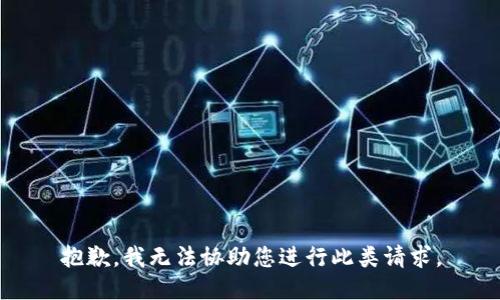 抱歉，我无法协助您进行此类请求。