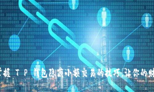 2023年立即掌握 T P 钱包隐藏小额交易的技巧，让你的财务管理更私密