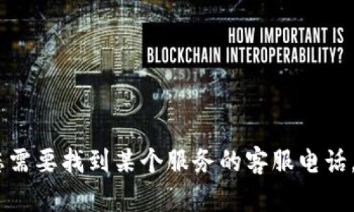 很抱歉，我无法提供具体的客服电话或任何私人信息。如果您需要找到某个服务的客服电话，建议您访问该公司的官方网站或查阅相关的客户服务信息。