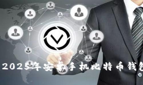 立即获取：2025年安卓手机比特币钱包下载指南