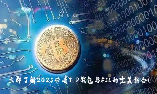 立即了解2025必看T P钱包与FIL的完美结合！