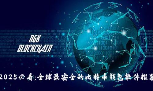 2025必看：全球最安全的比特币钱包软件推荐