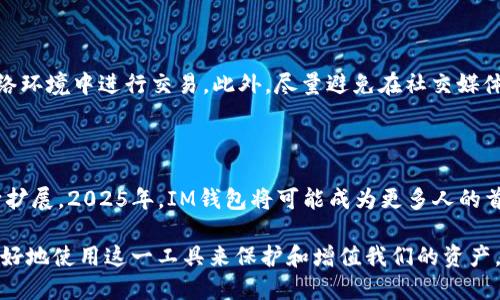   2025必看：IM区块链钱包的未来与潜力，立即了解现在如何保护您的数字资产！ / 

 guanjianci 区块链钱包, 数字资产, IM钱包, 加密货币 /guanjianci 

什么是IM区块链钱包？

在数字货币的迅猛发展趋势中，IM区块链钱包逐渐成为了保护和管理个人数字资产的重要工具。IM钱包是一种高科技的数字钱包，专为存储和交易加密货币而设计。该钱包支持多种主流的加密资产，因此能够满足不同用户的需求。

IM钱包的功能与优势

首先，IM钱包具备了优越的安全性。数字资产的安全性一直是用户关心的重点，IM钱包通过多重加密和冷存储技术，确保用户的资产不受黑客攻击或非法侵入。此外，IM钱包提供私钥管理服务，用户完全掌控自己的数字资产，减少了不必要的风险。

其次，IM钱包用户友好的界面设计，让即使是初次接触区块链的人也能轻松上手。用户可以方便地创建账户、发送和接收加密货币，查询交易记录等，所有功能都在指尖轻触之间。此外，IM钱包还集成了方便的法币与数字货币兑换服务，使得用户能够快速转换资产，灵活应对市场变化。

IM钱包的多平台支持

IM钱包不仅支持手机端的应用程序，同时也提供网页端的访问，用户可以随时随地管理自己的数字资产。这种多平台支持意味着，用户无论是在外出旅行，还是在家中都能方便地进行交易和查询。因此，IM钱包极大地方便了用户的日常财务管理。

IM区块链钱包与传统支付方式的对比

传统支付方式如信用卡和银行转账虽然长期以来被广泛接受，但其处理速度和费用常常受到限制。例如，跨国转账通常需要几天时间才会到账，而且手续费高昂。而IM钱包则利用区块链技术，能够实现即时支付，大大降低了交易成本。因此，IM钱包在某种程度上取代了传统支付方式，成为更具经济效益的选择。

2025年IM钱包的未来展望

展望未来，IM区块链钱包的发展潜力依然广阔。随着更多企业和个人开始接受并使用加密货币，IM钱包的用户基数将进一步扩大。此外，IM钱包还预计将与新的金融科技创新紧密结合，例如智能合约和去中心化金融（DeFi），这将开辟更丰富的应用场景，推动整个区块链生态的发展。

此外，IM钱包也可能会进一步增强其社交功能，用户在使用钱包的过程中能够更容易与朋友分享和交换数字资产。这种社交属性将极大提高用户的使用粘性和体验，同时吸引更多新用户加入。

如何安全使用IM区块链钱包

然而，选择IM钱包并不意味着安全便会自动得到保障，用户仍需注意以下几点以确保其数字资产的安全性。

首先，始终保持软件的更新，定期下载IM钱包的最新版本，以修补潜在的安全漏洞。其次，用户要妥善保管私钥，并避免在不安全的网络环境中进行交易。此外，尽量避免在社交媒体上分享资产信息，防止恶意攻击者的针对性攻击。

总结：IM区块链钱包的无限可能

总的来说，IM区块链钱包提供了便捷、安全的数字资产管理方案，随着区块链技术的不断发展和普及，IM钱包的应用场景也正在不断扩展。2025年，IM钱包将可能成为更多人的首选，而那些能够把握住这一趋势的人，将有机会在未来的数字经济中占据有利位置。因此，及早了解并适应IM钱包，将是明智的选择。

随着更多人意识到数字资产的价值和重要性，IM区块链钱包的未来将愈加光明。让我们一起跟随时代的脚步，紧跟潮流，思考如何更好地使用这一工具来保护和增值我们的资产。在这一过程中，IM钱包将是我们不可或缺的得力助手。立即行动，拥抱未来的数字货币世界！