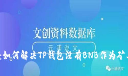 2025必看：如何解决TP钱包没有BNB作为矿工费的问题